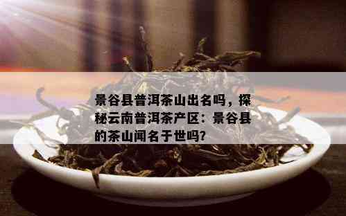 景谷县普洱茶山出名吗，探秘云南普洱茶产区：景谷县的茶山闻名于世吗？