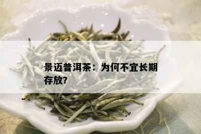 景迈普洱茶：为何不宜长期存放？