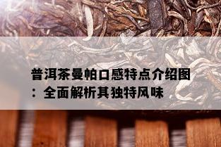 普洱茶曼帕口感特点介绍图：全面解析其独特风味