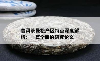 普洱茶曼松产区特点深度解析：一篇全面的研究论文