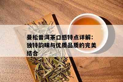 曼松普洱茶口感特点详解：独特韵味与优质品质的完美结合