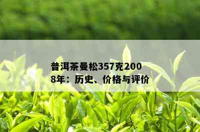 普洱茶曼松357克2008年：历史、价格与评价