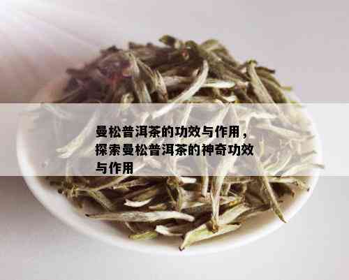 曼松普洱茶的功效与作用，探索曼松普洱茶的神奇功效与作用