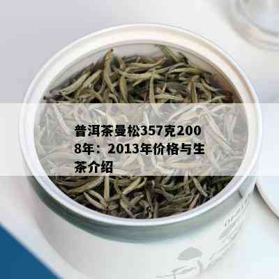 普洱茶曼松357克2008年：2013年价格与生茶介绍