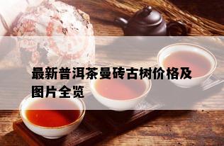 最新普洱茶曼砖古树价格及图片全览