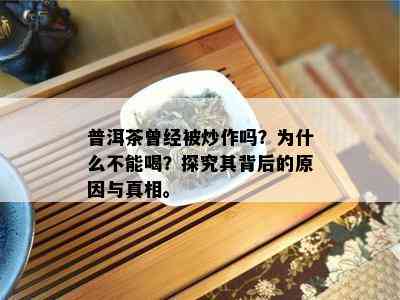 普洱茶曾经被炒作吗？为什么不能喝？探究其背后的原因与真相。