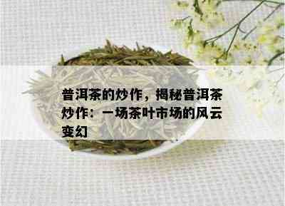 普洱茶的炒作，揭秘普洱茶炒作：一场茶叶市场的风云变幻