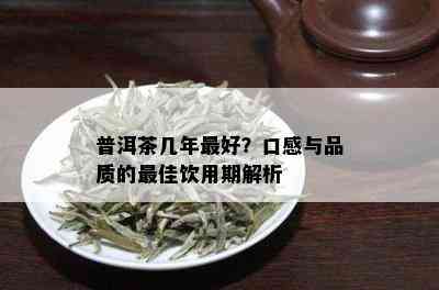 普洱茶几年更好？口感与品质的更佳饮用期解析