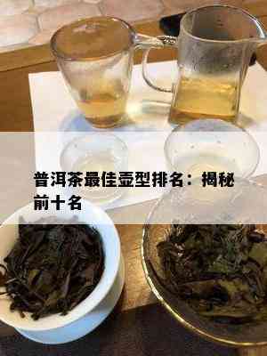 普洱茶更佳壶型排名：揭秘前十名