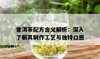 普洱茶配方含义解析：深入了解其制作工艺与独特口感