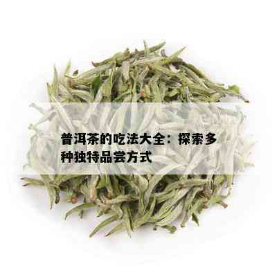 普洱茶的吃法大全：探索多种独特品尝方式