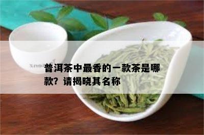 普洱茶中最香的一款茶是哪款？请揭晓其名称