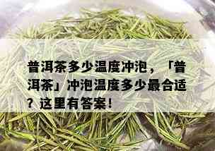 普洱茶多少温度冲泡，「普洱茶」冲泡温度多少最合适？这里有答案！