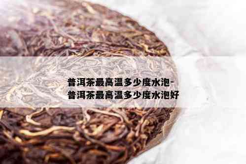 普洱茶更高温多少度水泡-普洱茶更高温多少度水泡好