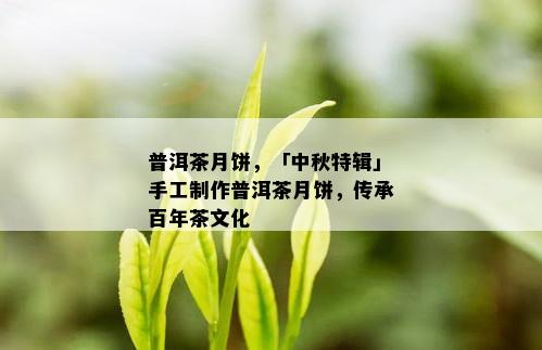 普洱茶月饼，「中秋特辑」手工制作普洱茶月饼，传承百年茶文化