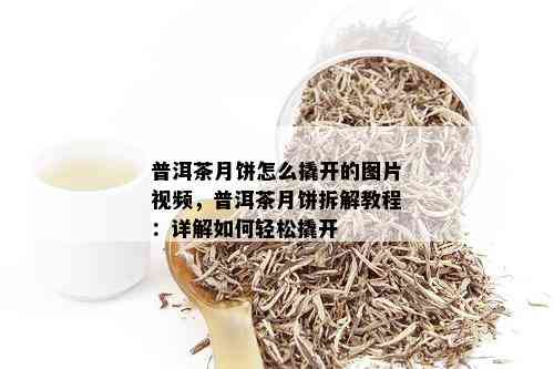 普洱茶月饼怎么撬开的图片视频，普洱茶月饼拆解教程：详解如何轻松撬开