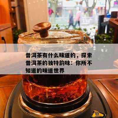 普洱茶有什么味道的，探索普洱茶的独特韵味：你所不知道的味道世界