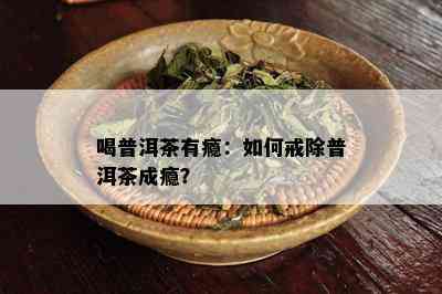 喝普洱茶有瘾：如何戒除普洱茶成瘾？