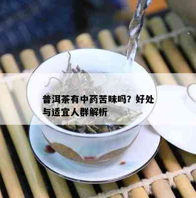 普洱茶有中药苦味吗？好处与适宜人群解析