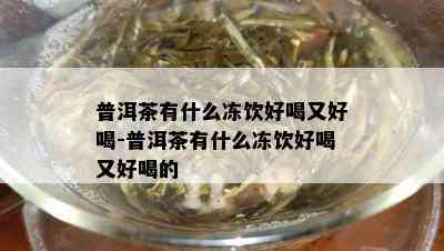 普洱茶有什么冻饮好喝又好喝-普洱茶有什么冻饮好喝又好喝的