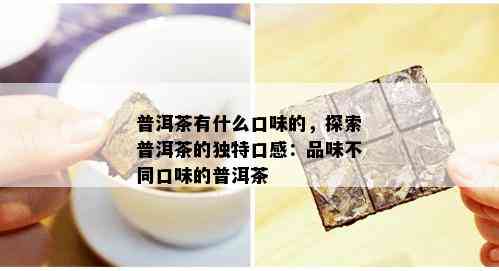 普洱茶有什么口味的，探索普洱茶的独特口感：品味不同口味的普洱茶