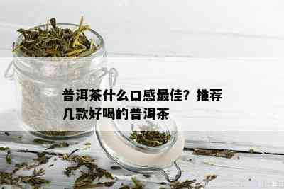 普洱茶什么口感更佳？推荐几款好喝的普洱茶