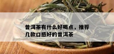 普洱茶有什么好喝点，推荐几款口感好的普洱茶