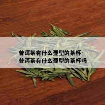 普洱茶有什么壶型的茶杯-普洱茶有什么壶型的茶杯吗