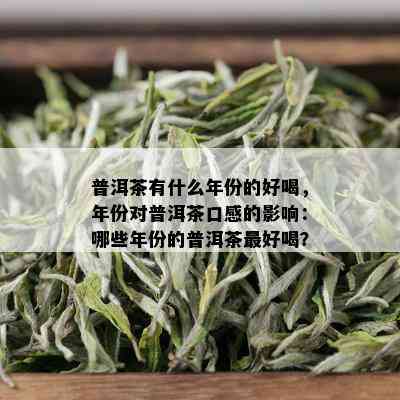 普洱茶有什么年份的好喝，年份对普洱茶口感的影响：哪些年份的普洱茶更好喝？