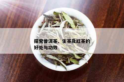 探究普洱茶、生茶及红茶的好处与功效