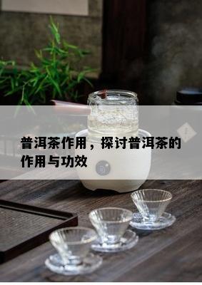 普洱茶作用，探讨普洱茶的作用与功效