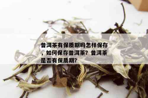 普洱茶有保质期吗怎样保存，如何保存普洱茶？普洱茶是否有保质期？