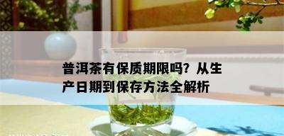 普洱茶有保质期限吗？从生产日期到保存方法全解析