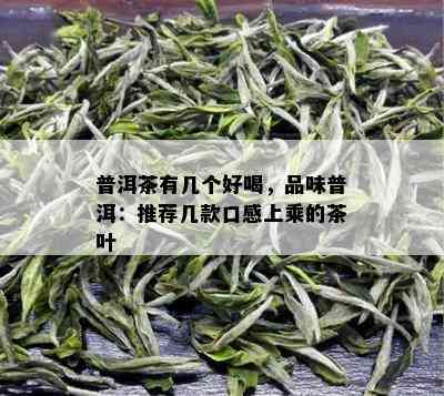 普洱茶有几个好喝，品味普洱：推荐几款口感上乘的茶叶