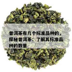 普洱茶有几个标准品种的，探秘普洱茶：了解其标准品种的数量