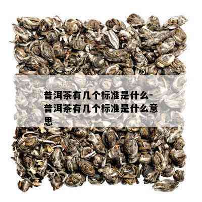 普洱茶有几个标准是什么-普洱茶有几个标准是什么意思