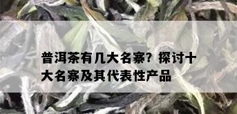 普洱茶有几大名寨？探讨十大名寨及其代表性产品