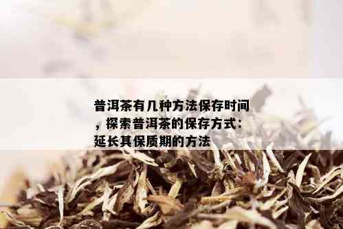 普洱茶有几种方法保存时间，探索普洱茶的保存方式：延长其保质期的方法