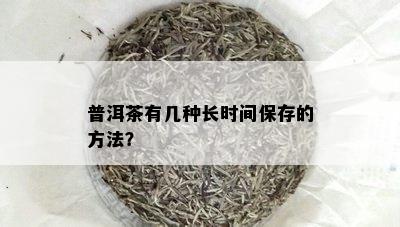 普洱茶有几种长时间保存的方法？