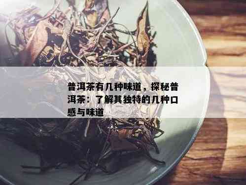 普洱茶有几种味道，探秘普洱茶：了解其独特的几种口感与味道