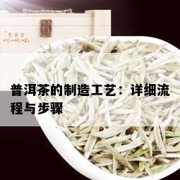 普洱茶的制造工艺：详细流程与步骤