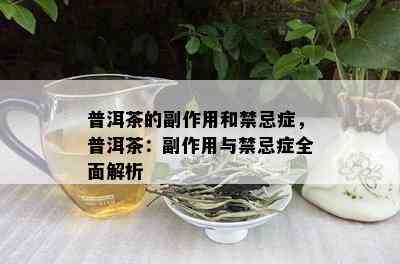 普洱茶的副作用和禁忌症，普洱茶：副作用与禁忌症全面解析