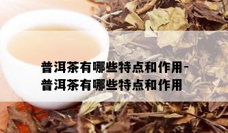 普洱茶有哪些特点和作用-普洱茶有哪些特点和作用