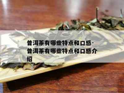 普洱茶有哪些特点和口感-普洱茶有哪些特点和口感介绍