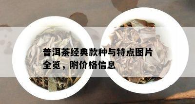 普洱茶经典款种与特点图片全览，附价格信息