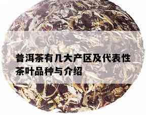 普洱茶有几大产区及代表性茶叶品种与介绍