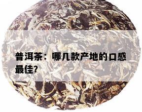 普洱茶：哪几款产地的口感更佳？