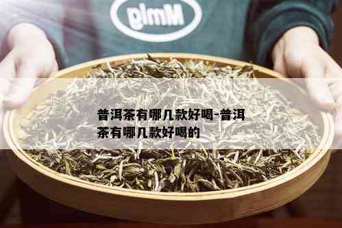 普洱茶有哪几款好喝-普洱茶有哪几款好喝的