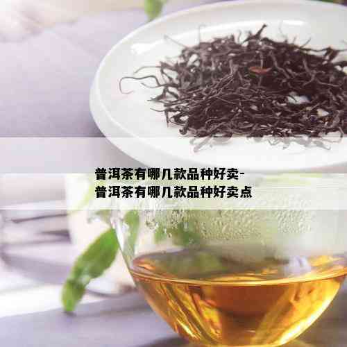 普洱茶有哪几款品种好卖-普洱茶有哪几款品种好卖点