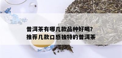 普洱茶有哪几款品种好喝？推荐几款口感独特的普洱茶